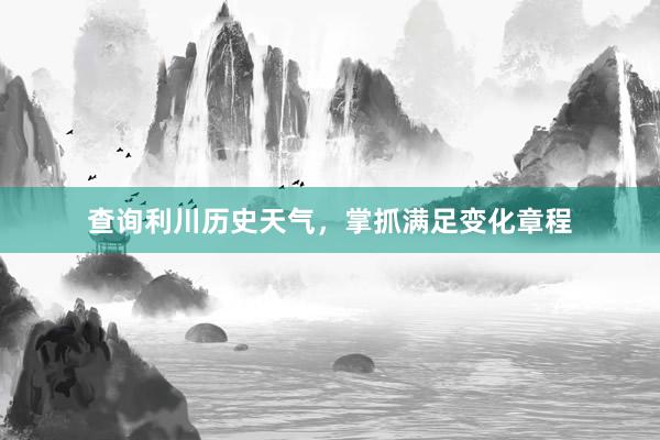 查询利川历史天气，掌抓满足变化章程