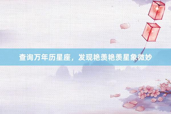 查询万年历星座，发现艳羡艳羡星象微妙