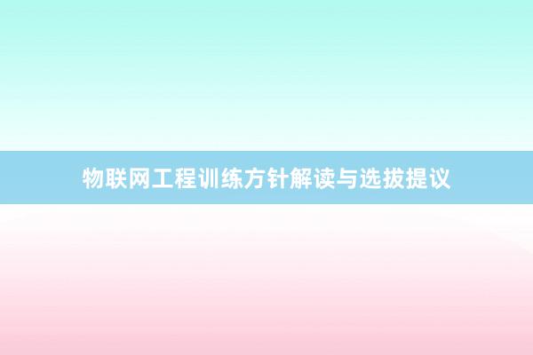 物联网工程训练方针解读与选拔提议