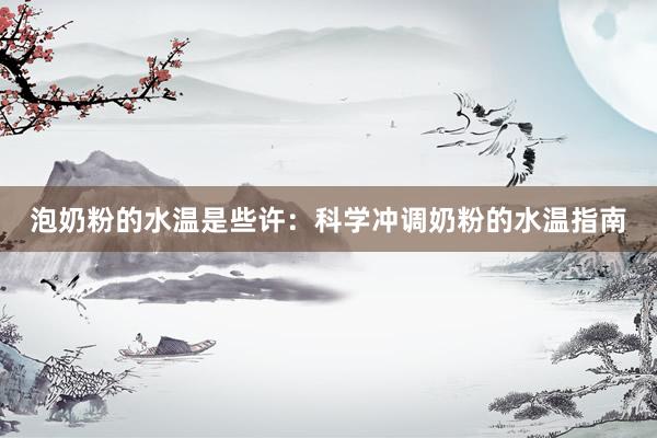 泡奶粉的水温是些许：科学冲调奶粉的水温指南