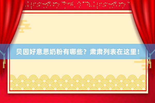 贝因好意思奶粉有哪些？肃肃列表在这里！
